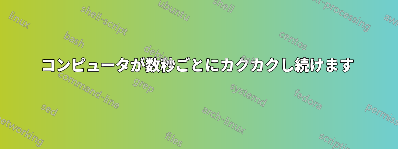 コンピュータが数秒ごとにカクカクし続けます