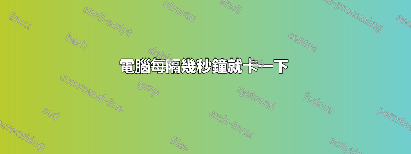 電腦每隔幾秒鐘就卡一下