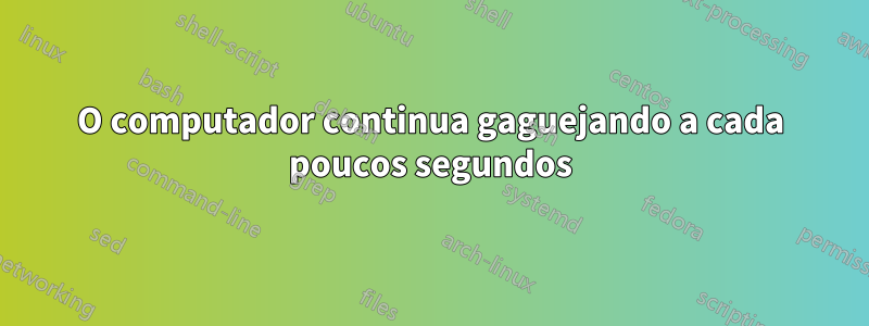 O computador continua gaguejando a cada poucos segundos