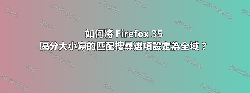 如何將 Firefox 35 區分大小寫的匹配搜尋選項設定為全域？