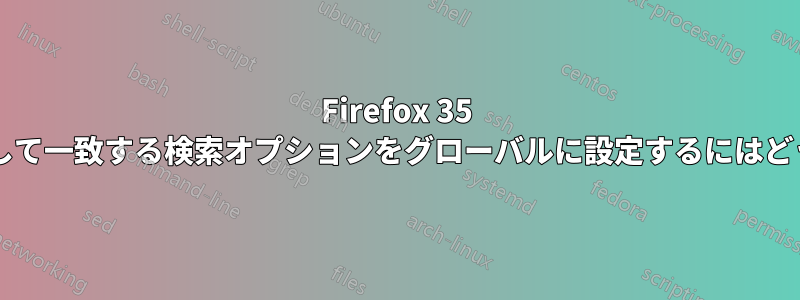 Firefox 35 で大文字と小文字を区別して一致する検索オプションをグローバルに設定するにはどうすればよいでしょうか?