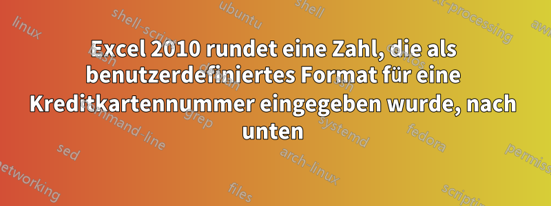 Excel 2010 rundet eine Zahl, die als benutzerdefiniertes Format für eine Kreditkartennummer eingegeben wurde, nach unten