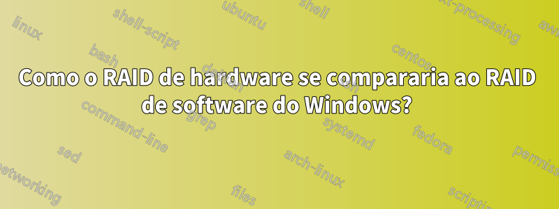 Como o RAID de hardware se compararia ao RAID de software do Windows?