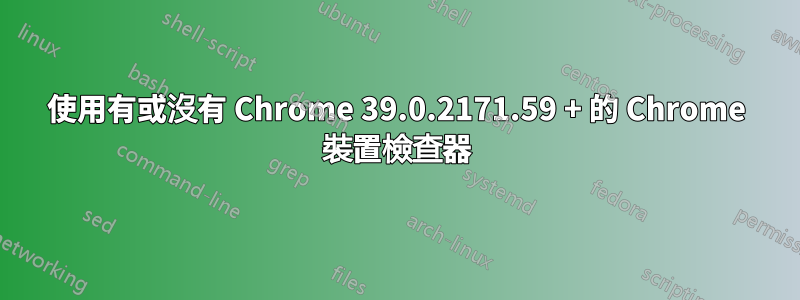 使用有或沒有 Chrome 39.0.2171.59 + 的 Chrome 裝置檢查器