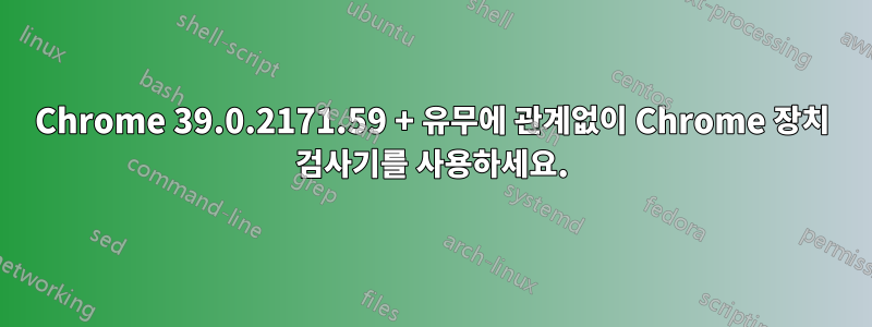 Chrome 39.0.2171.59 + 유무에 관계없이 Chrome 장치 검사기를 사용하세요.