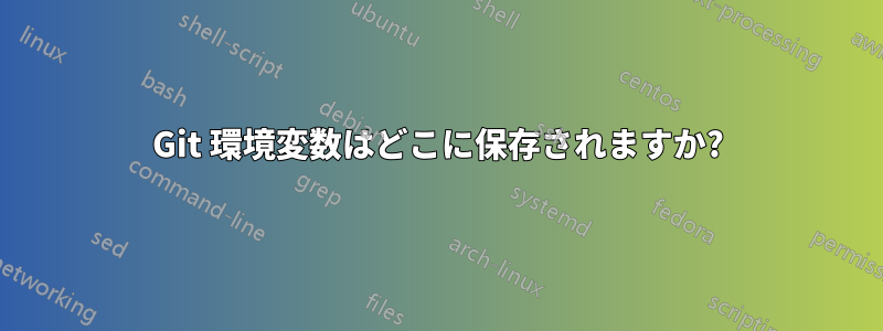 Git 環境変数はどこに保存されますか?