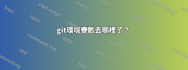 git環境變數去哪裡了？