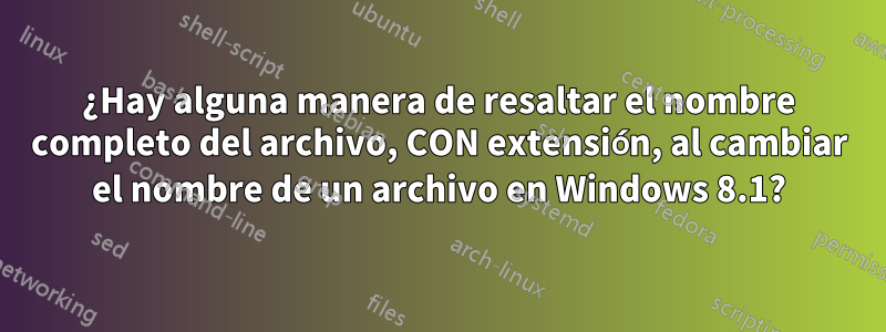 ¿Hay alguna manera de resaltar el nombre completo del archivo, CON extensión, al cambiar el nombre de un archivo en Windows 8.1?