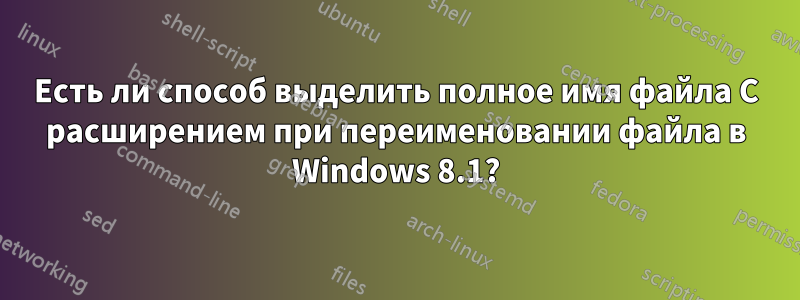 Есть ли способ выделить полное имя файла С расширением при переименовании файла в Windows 8.1?