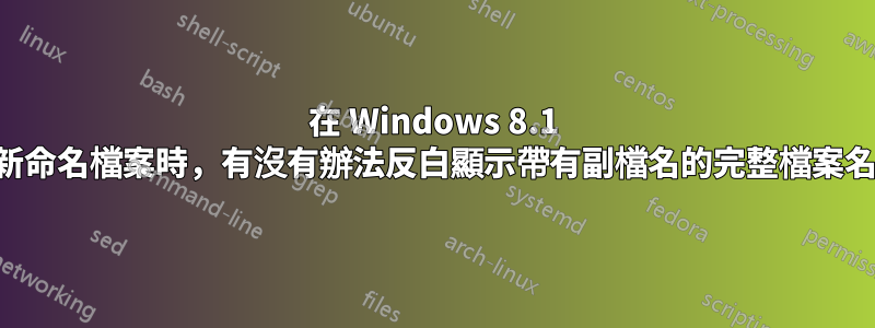 在 Windows 8.1 中重新命名檔案時，有沒有辦法反白顯示帶有副檔名的完整檔案名稱？