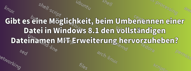 Gibt es eine Möglichkeit, beim Umbenennen einer Datei in Windows 8.1 den vollständigen Dateinamen MIT Erweiterung hervorzuheben?