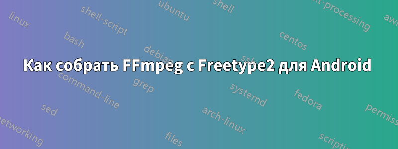 Как собрать FFmpeg с Freetype2 для Android