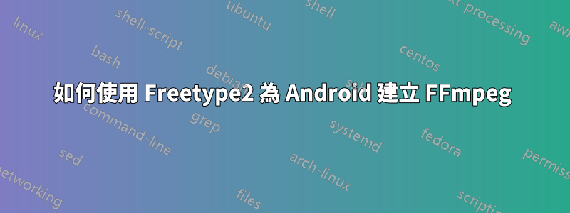 如何使用 Freetype2 為 Android 建立 FFmpeg