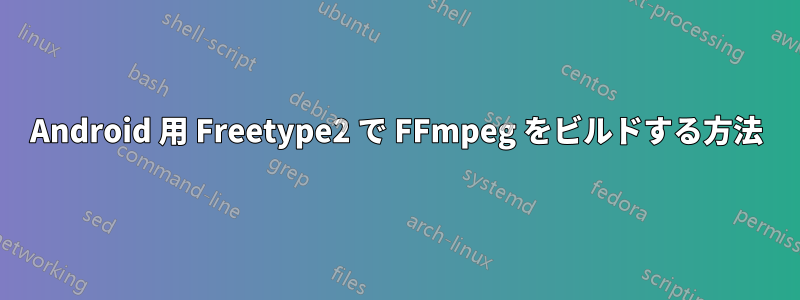 Android 用 Freetype2 で FFmpeg をビルドする方法