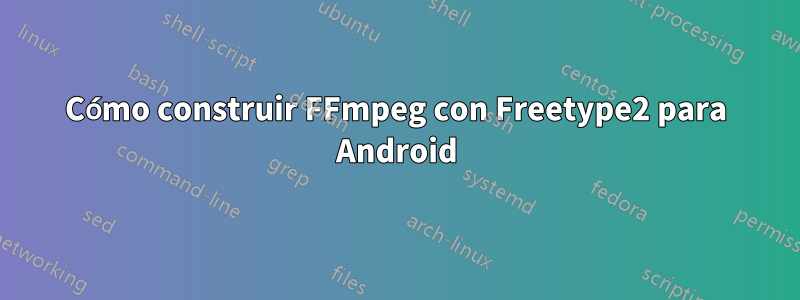 Cómo construir FFmpeg con Freetype2 para Android