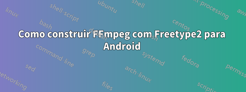 Como construir FFmpeg com Freetype2 para Android