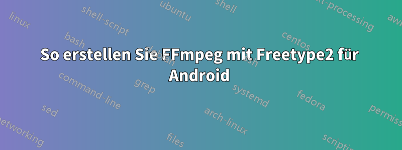 So erstellen Sie FFmpeg mit Freetype2 für Android