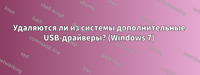 Удаляются ли из системы дополнительные USB-драйверы? (Windows 7)