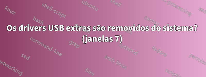 Os drivers USB extras são removidos do sistema? (janelas 7)