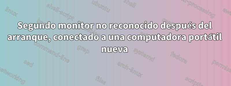 Segundo monitor no reconocido después del arranque, conectado a una computadora portátil nueva