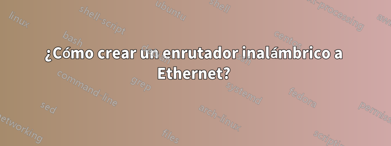 ¿Cómo crear un enrutador inalámbrico a Ethernet?