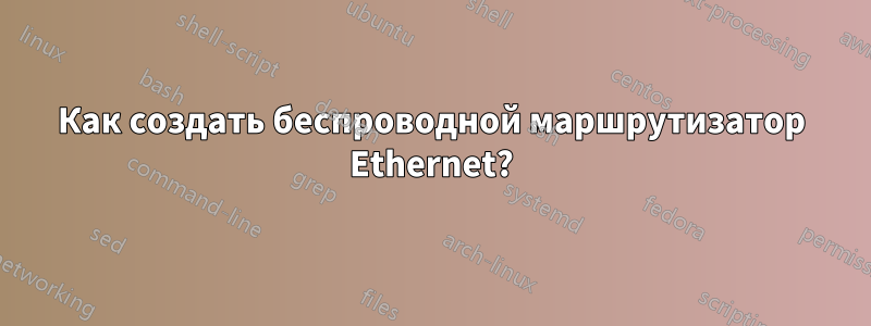 Как создать беспроводной маршрутизатор Ethernet?