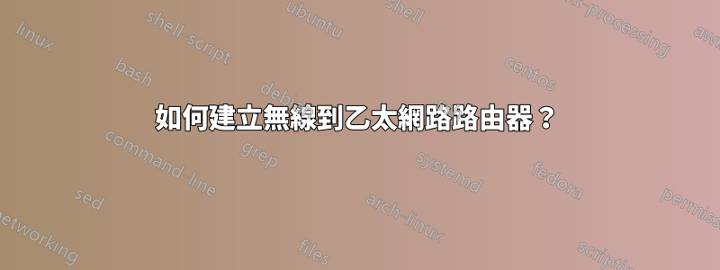 如何建立無線到乙太網路路由器？