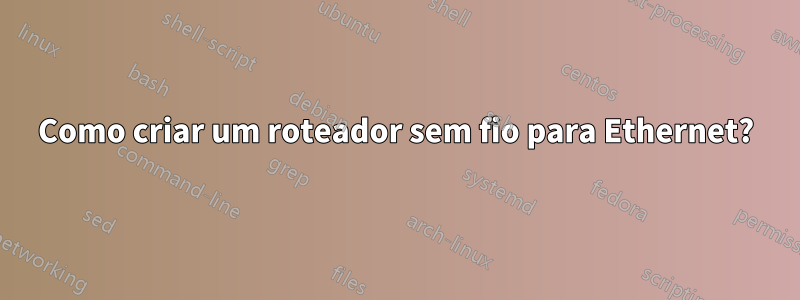 Como criar um roteador sem fio para Ethernet?