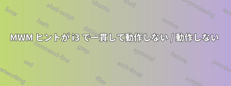 MWM ヒントが i3 で一貫して動作しない / 動作しない