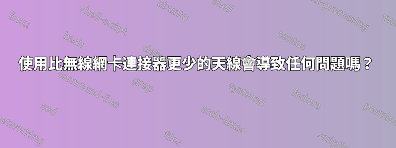 使用比無線網卡連接器更少的天線會導致任何問題嗎？