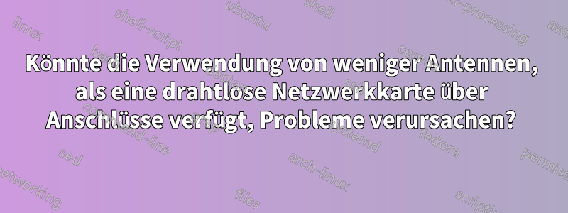 Könnte die Verwendung von weniger Antennen, als eine drahtlose Netzwerkkarte über Anschlüsse verfügt, Probleme verursachen?