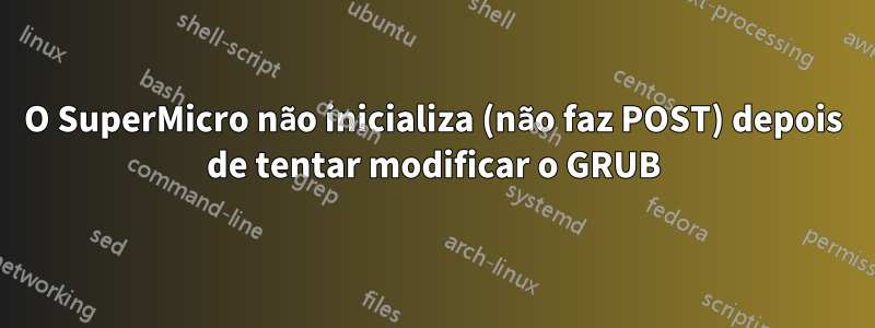 O SuperMicro não inicializa (não faz POST) depois de tentar modificar o GRUB