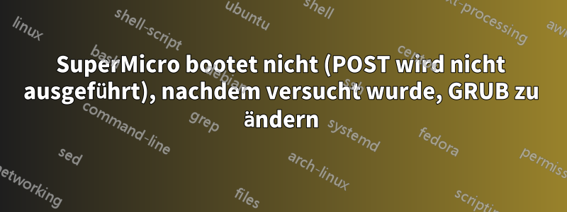 SuperMicro bootet nicht (POST wird nicht ausgeführt), nachdem versucht wurde, GRUB zu ändern