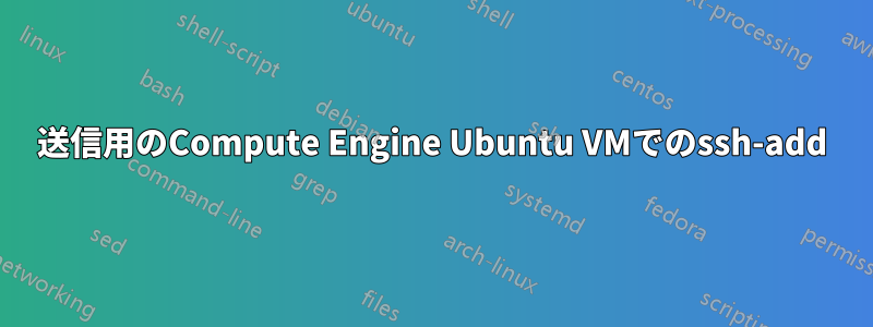 送信用のCompute Engine Ubuntu VMでのssh-add