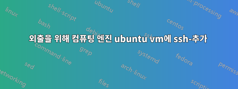 외출을 위해 컴퓨팅 엔진 ubuntu vm에 ssh-추가