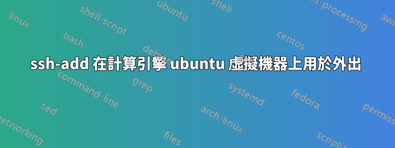 ssh-add 在計算引擎 ubuntu 虛擬機器上用於外出