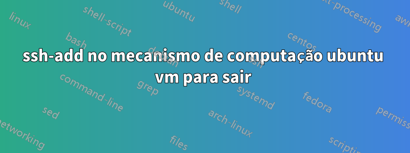 ssh-add no mecanismo de computação ubuntu vm para sair