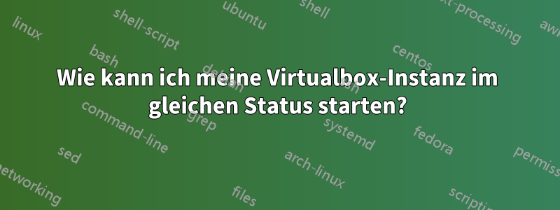 Wie kann ich meine Virtualbox-Instanz im gleichen Status starten?