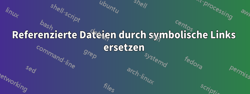 Referenzierte Dateien durch symbolische Links ersetzen