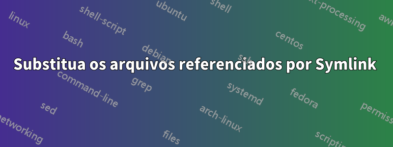 Substitua os arquivos referenciados por Symlink