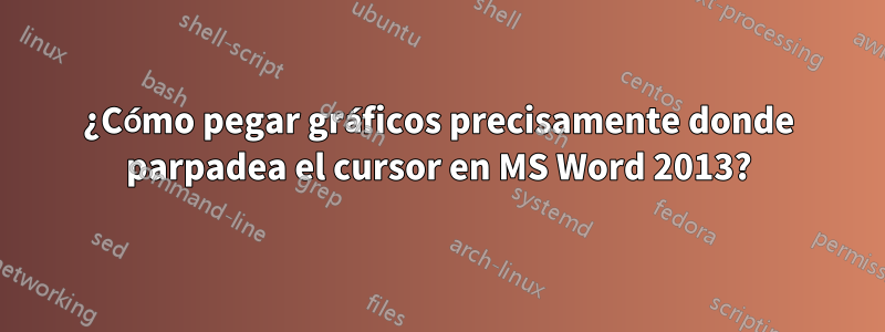 ¿Cómo pegar gráficos precisamente donde parpadea el cursor en MS Word 2013?