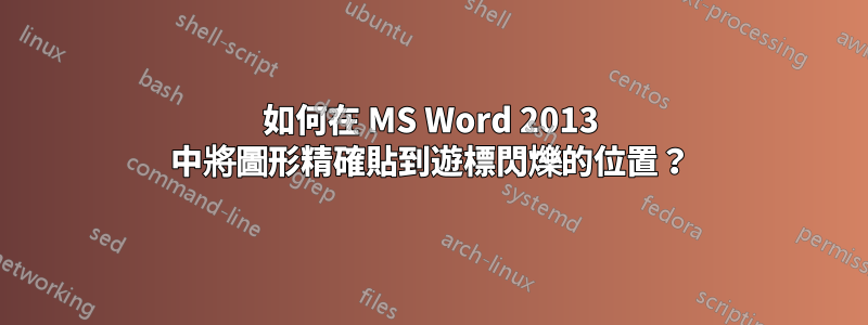 如何在 MS Word 2013 中將圖形精確貼到遊標閃爍的位置？