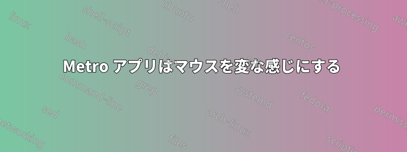 Metro アプリはマウスを変な感じにする