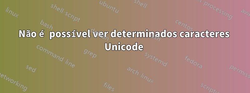 Não é possível ver determinados caracteres Unicode