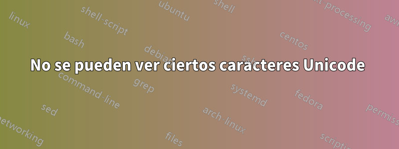 No se pueden ver ciertos caracteres Unicode