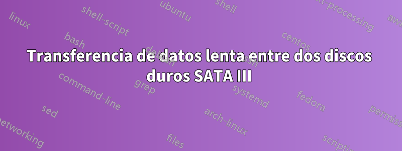 Transferencia de datos lenta entre dos discos duros SATA III