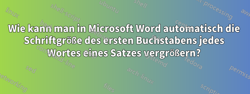 Wie kann man in Microsoft Word automatisch die Schriftgröße des ersten Buchstabens jedes Wortes eines Satzes vergrößern?