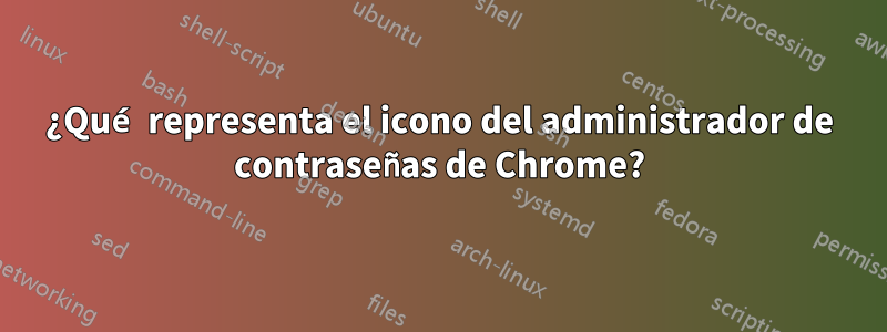 ¿Qué representa el icono del administrador de contraseñas de Chrome?