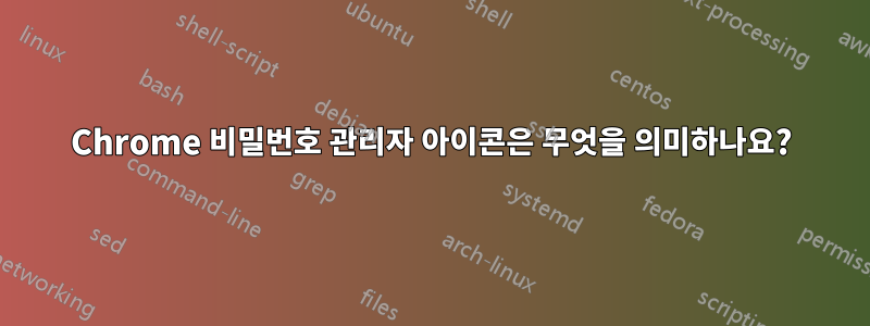 Chrome 비밀번호 관리자 아이콘은 무엇을 의미하나요?