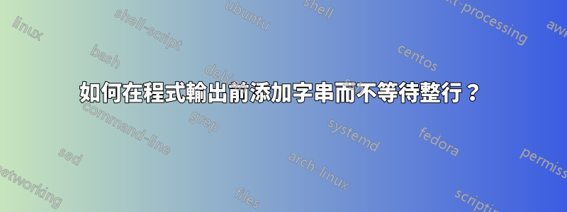 如何在程式輸出前添加字串而不等待整行？